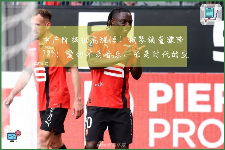 中产阶级彻底醒悟！钢琴销量骤降72%：爱的不是音乐，而是时代的变迁…