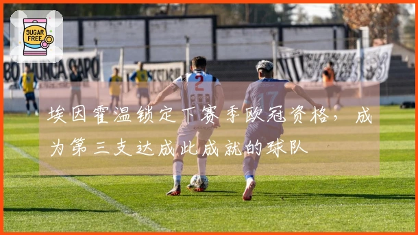 埃因霍温锁定下赛季欧冠资格，成为第三支达成此成就的球队