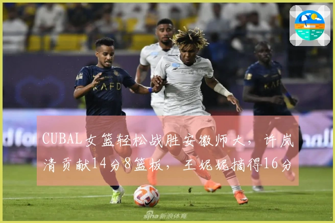 CUBAL女篮轻松战胜安徽师大，许岚清贡献14分8篮板，王妮妮摘得16分5篮板