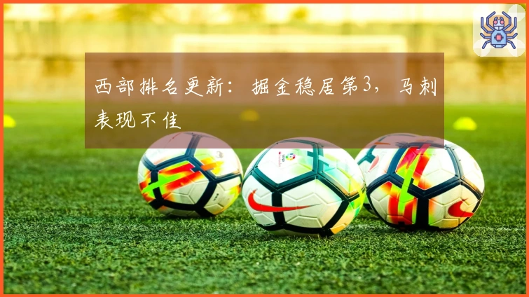 西部排名更新：掘金稳居第3，马刺表现不佳