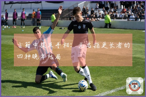 古籍中提及手相：无名指更长者的四种晚年结局