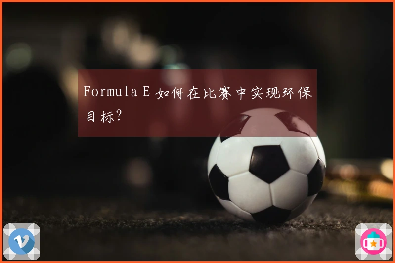 Formula E 如何在比赛中实现环保目标？