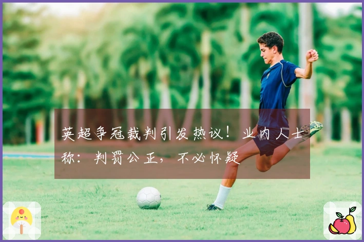 英超争冠裁判引发热议！业内人士称：判罚公正，不必怀疑