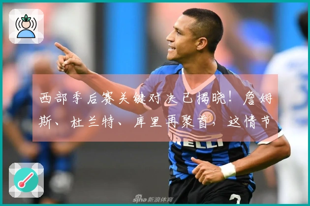 西部季后赛关键对决已揭晓!詹姆斯、杜兰特、库里再聚首,这情节超越一切影视作品!