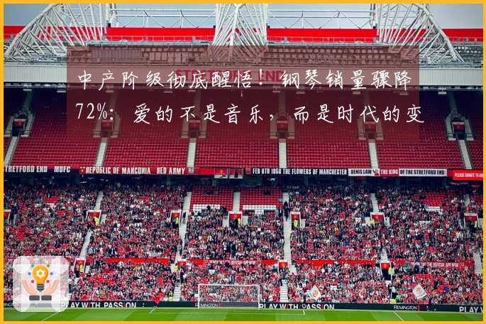 中产阶级彻底醒悟！钢琴销量骤降72%：爱的不是音乐，而是时代的变迁…