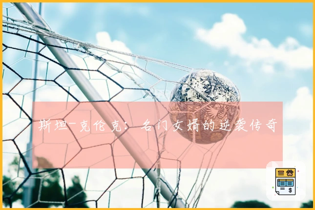 斯坦-克伦克：名门女婿的逆袭传奇
