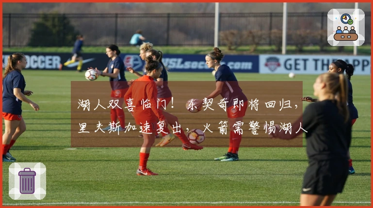 湖人双喜临门!东契奇即将回归,里夫斯加速复出,火箭需警惕湖人实力