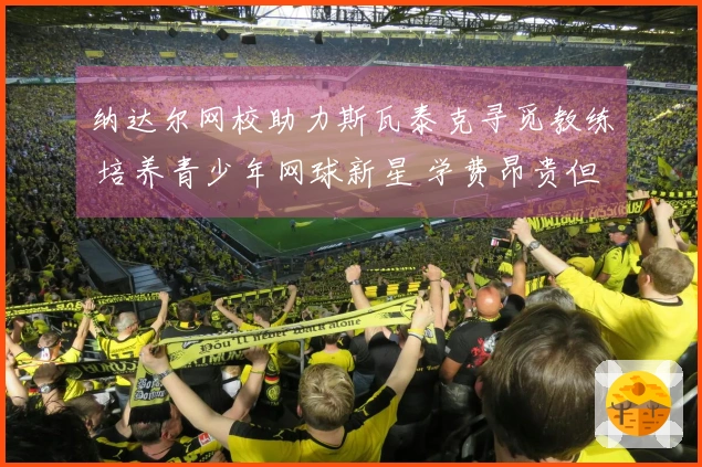 纳达尔网校助力斯瓦泰克寻觅教练 培养青少年网球新星 学费昂贵但成才概率较高！