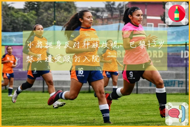 小将挺身反对种族歧视，巴黎13岁球员遭受殴打入院